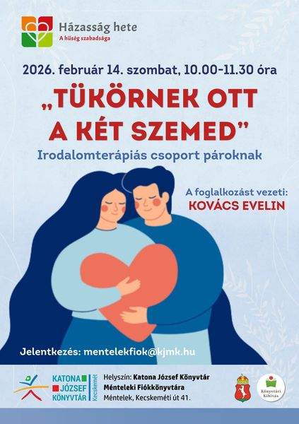 Házasság hete - A hűség szabadsága. 2026. február 14. szombat, 10.00-11.30 óra. "Tükörnek ott a két szemed". Irodalomterápiás csoport pároknak. A foglalkozást vezeti: Kovács Evelin. Jelentkezés: mentelekfiok@kjmk.hu