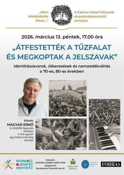 "Nem középiskolás fokon..." A Katona József Könyvtár olvasásnépszerűsítő sorozata. 2026. március 13. péntek, 17.00 óra. "Átfestették a tűzfalat és megkoptak a jelszavak" - Identitászavarok, útkeresések és nemzedékváltás a 70-es, 80-as években. Előadó: Magyar Ernő, A HANGŐR Egyesület előadója, a Volt egyszer egy beatkorszak blog szerzője