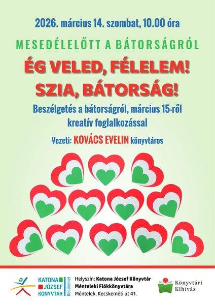 2026. március 14. szombat, 10.00 óra. Mesedélelőtt a bátorságról. Ég veled, félelem! Szia, bátorság! Beszélgetés a bátorságról, március 15-ről kreatív foglalkozással. Vezeti: Kovács Evelin könyvtáros. Könyvtári kihívás