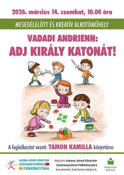 2026. március 14. szombat, 10.00 óra. Mesedélelőtt és kreatív alkotóműhely. Vadadi Adrienn: Adj király katonát! A foglalkozást vezeti: Tamon Kamilla könyvtáros. Könyvtári kihívás