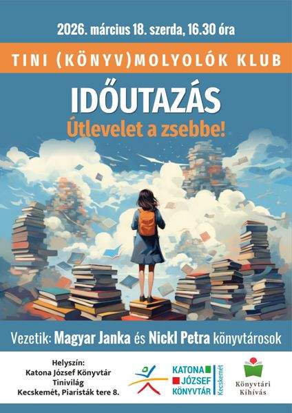 2026. március 18. szerda, 16.30 óra TINI (KÖNYV)MOLYOLÓK KLUB IDŐUTAZÁS Útlevelet a zsebbe! Vezetik: Magyar Janka és Nickl Petra könyvtárosok Helyszín: Katona József Könyvtár Tinivilág Kecskemét, Piaristák tere 8. Könyvtári Kihívás