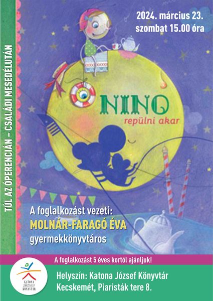 2024. március 23. szombat 15.00 óra Túl az Óperencián - családi mesedélután Nino repülni akar A foglalkozást vezeti: Molnár-Faragó Éva gyermekkönyvtáros A foglalkozást 5 éves kortól ajánljuk!