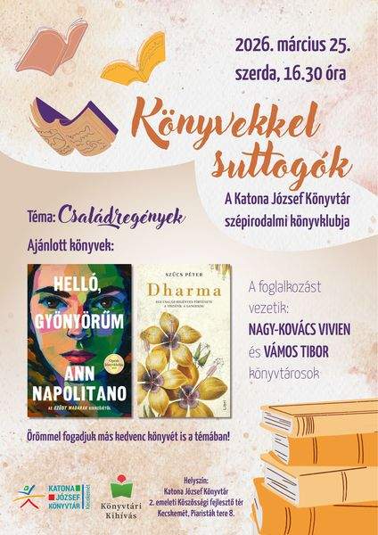 2026. március 25. szerda, 16.30 óra. Könyvekkel suttogók. A Katona József Könyvtár szépirodalmi könyvklubja. Téma: családregények. Ajánlott könyvek: Ann Naplitano: Helló, gyönyörűm; Szűcs Péter: Dharma. Örömmel fogadjuk más kedvenc könyvét is a témában! A foglalkozást vezetik: Nagy-Kovács Vivien és Vámos Tibor könyvtárosok. Könyvtári kihívás