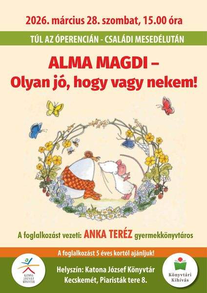 2026. március 28. szombat, 15.00 óra. Túl az Óperencián. Családi mesedélután. Alma Magdi - Olyan jó, hogy vagy nekem!. A foglalkozást vezeti: Anka Teréz gyermekkönyvtáros. A foglalkozást 5 éves kortól ajánljuk! Helyszín: Katona József Könyvtár Kecskemét, Piaristák tere 8. Könyvtári kihívás