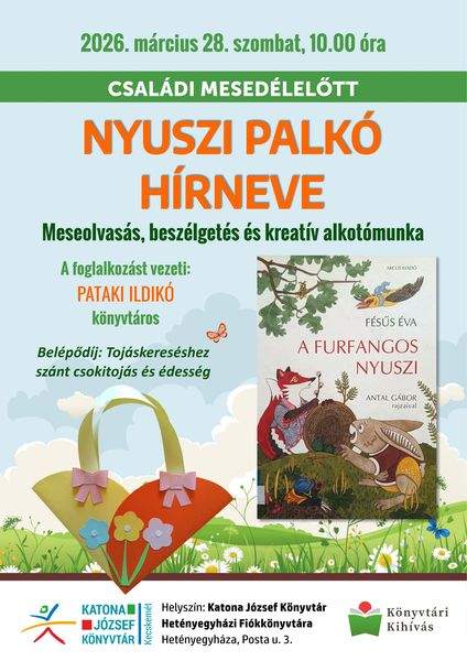 2026. március 28. szombat, 10.00 óra. Családi mesedélelőtt. Nyuszi Palkó hírneve. Meseolvasás, beszélgetés és kreatív alkotómunka. A foglalkozást vezeti: Pataki Ildikó könyvtáros. Belépődíj: Tojáskereséshez szánt csokitojás és édesség. Könyvtári kihívás