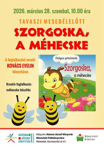 2026. március 28. szombat, 10.00 óra. Tavaszi mesedélelőtt. Szorgoska, a méhecske. A foglalkozást vezeti: Kovács Evelin könyvtáros. Kreatív foglalkozás: méhecske készítés. Könyvtári kihívás