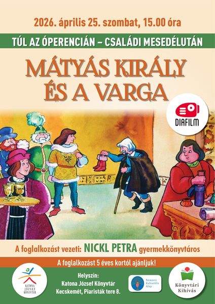 2026. április 25. szombat, 15.00 óra. Túl az Óperencián. Családi mesedélután. Mátyás király és a varga. A foglalkozást vezeti: Nickl Petra gyermekkönyvtáros. A foglalkozást 5 éves kortól ajánljuk! Helyszín: Katona József Könyvtár Kecskemét, Piaristák tere 8. Könyvtári kihívás