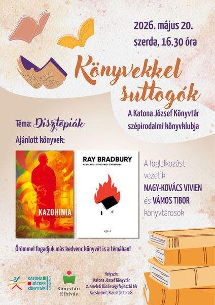 2026. május 20. szerda, 16.30 óra. Könyvekkel suttogók. A Katona József Könyvtár szépirodalmi könyvklubja. Téma: disztópiák. Ajánlott könyvek: Szathmári Sándor: Kazohinia; Ray Bradbury: Fahrenheit 451. Örömmel fogadjuk más kedvenc könyvét is a témában! A foglalkozást vezetik: Nagy-Kovács Vivien és Vámos Tibor könyvtárosok. Könyvtári kihívás
