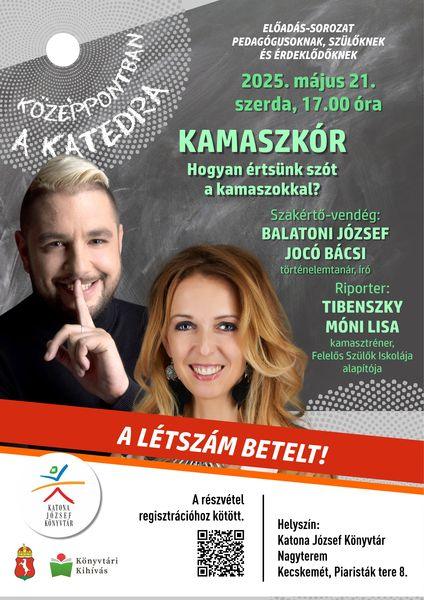 A LÉTSZÁM BETELT - Középpontban a katedra előadás-sorozat pedagógusoknak, szülőknek és érdeklődőknek. 2025. május 21. szerda, 17.00 óra. KAMASZKÓR - Hogyan értsünk szót a kamaszokkal? Szakértő-vendég: Balatoni József 'Jocó bácsi' történelemtanár, író. Riporter: Tibenszky Móni Lisa kamasztréner, a Felelős Szülők Iskolája alapítója. A részvétel regisztrációhoz kötött!