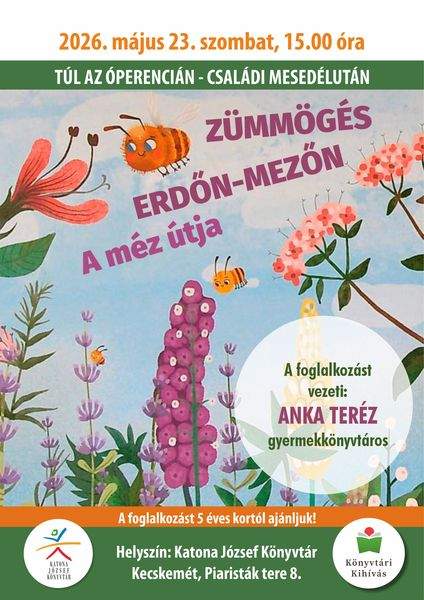 2026. május 23. szombat, 15.00 óra. Túl az Óperencián. Családi mesedélután. Zümmögés erdőn-mezőn. A méz útja. A foglalkozást vezeti: Anka Teréz gyermekkönyvtáros. A foglalkozást 5 éves kortól ajánljuk! Helyszín: Katona József Könyvtár Kecskemét, Piaristák tere 8. Könyvtári kihívás