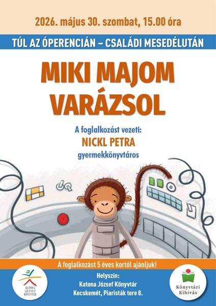 2026. május 30. szombat, 15.00 óra TÚL AZ ÓPERENCIÁN - CSALÁDI MESEDÉLUTÁN MIKI MAJOM VARÁZSOL A foglalkozást vezeti: NICKL PETRA gyermekkönyvtáros A foglalkozást 5 éves kortól ajánljuk! Helyszín: Katona József Könyvtár Kecskemét, Piaristák tere 8. Könyvtári Kihívás
