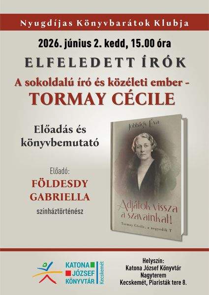 2026. június 2. kedd, 15.00 óra. Nyugdíjas Könyvbarátok Klubja. Elfeledett írók. A sokoldalú író és közéleti ember - Tormay Cécile. Előadás és könyvbemutató. Előadó: Földesdy Gabriella színháztörténész. Könyvtári kihívás