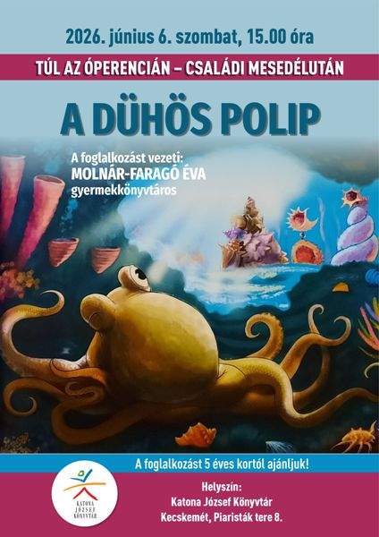 2026. június 6. szombat, 15.00 óra TÚL AZ ÓPERENCIÁN - CSALÁDI MESEDÉLUTÁN A DÜHÖS POLIP A foglalkozást vezeti: MOLNÁR-FARAGÓ ÉVA gyermekkönyvtáros A foglalkozást 5 éves kortól ajánljuk! Helyszín: Katona József Könyvtár Kecskemét, Piaristák tere 8.
