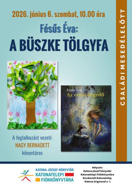 2026. június 6. szombat, 10.00 óra Fésűs Éva: A büszke tölgyfa Családi mesedélelőtt A foglalkozást vezeti: Nagy Bernadett könyvtáros Helyszín: Katona József Könyvtár Katonatelepi Fiókkönyvtára Kecskemét- Katonatelep, Katona Zsigmond utca 1.