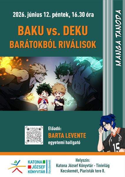 2026. június 12. péntek, 16.30 óra Manga tanoda. Baku vs. Deku. Barátokból riválusok. Vendégünk: Barta Levente egyetemi hallgató Helyszín: Katona József Könyvtár - Tinivilág Kecskemét, Piaristák tere 8. Könyvtári kihívás