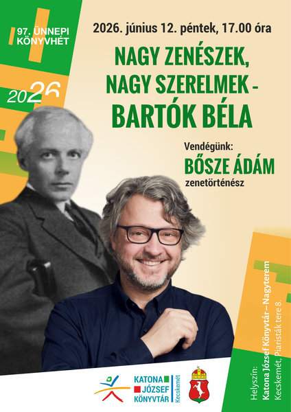 97. Ünnepi Könyvhét 2026. június 12. péntek, 17.00 óra Nagy zenészek, nagy szerelmek- Bartók Béla Vendégünk: Bősze Ádám zenetörténész Helyszín: Katona József Könyvtár, Nagyterem, Kecskemét, Piaristák tere 8.