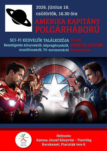 2026. június 18. csütörtök, 16.30 óra AMERIKA KAPITÁNY POLGÁRHÁBORÚ SCI-FI KEDVELŐK TALÁLKOZÓJA Beszélgetés könyvekről, képregényekről, mozifilmekről, TV-sorozatokról Vezeti: HEREGA ZOLTÁN könyvtáros Helyszín: Katona József Könyvtár - Tinivilág Kecskemét, Piaristák tere 8.