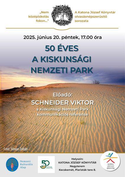 "Nem középiskolás fokon..." A Katona József Könyvtár olvasásnépszerűsítő sorozata 2025. június 20, péntek, 17.00 óra 50 éves a Kiskunsági Nemzeti Park Előadó: Schneider Viktor, a Kiskunsági Nemzeti Park kommunikációs referense. Helyszín: Nagyterem