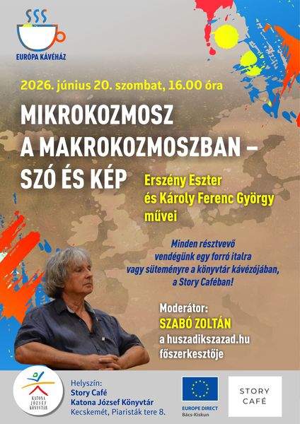 2026. június 20. szombat, 10.00 óra. Európa Kávéház. Mikrokozmosz a makrokozmoszban - szó és kép. Erszény Eszter és Károly Ferenc György művei. Minden résztvevő vendégünk egy forró italra vagy süteményre a könyvtár kávézójában, a Story Caféban! Moderátor: Szabó Zoltán, a huszadikszazad.hu főszerkesztője.