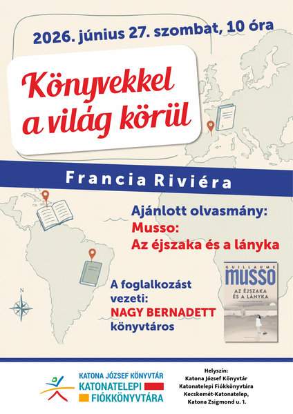 2026. június 27. szombat, 10.00 óra Könyvekkel a világ körül Francia Riviéra Ajánlott olvasmány: Musso: Az éjszaka és a lányka A foglalkozást vezeti: Nagy Bernadett könyvtáros Helyszín: Katona József Könyvtár Katonatelepi Fiókkönyvtára Kecskemét- Katonatelep Katona Zsigmond utca 1.