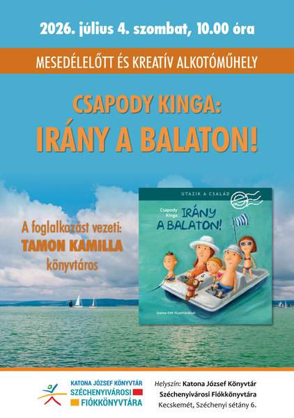 2026. július 4. szombat, 10.00 óra Mesedélelőtt és kreatív alkotóműhely Csapody Kinga: Irány a Balaton. A foglalkozást vezeti: Tamon Kamilla könyvtáros Helyszín: Katona József Könyvtár Széchenyivárosi Fiókkönyvtára Kecskemét, Széchenyi sétány 6.