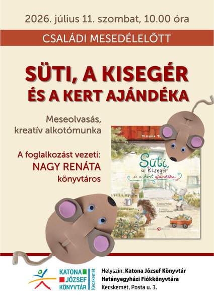 2026. július 11. szombat, 10.00 óra Családi mesedélelőtt Süti, a kisegér és a kert ajándéka Meseolvasás, kreatív alkotómunka A foglalkozást vezeti: Nagy Renáta könyvtáros. Helyszín: Katona József Könyvtár Hetényegyházi Fiókkönyvtár Fiókkönyvtára Kecskemét, Posta u. 3.