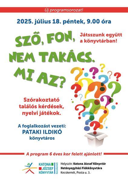 Új programsorozat! 2025. július 18. péntek, 9.00 óra Szó, fon, nem takács. Mi az? Játsszunk együtt a könyvtárban! Szórakoztató találós kérdések, nyelvi játékok. A foglalkozást vezeti: Pataki Ildikó könyvtáros. A program 6 éves kor felett ajánlott!