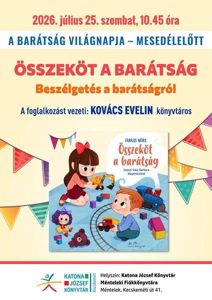 2026. július 25. szombat, 10.45 óra A barátság világnapja - mesedélelőtt. Összeköt a barátság. Beszélgetés a barátságról. A foglalkozást vezeti: Kovács Evelin könyvtáros