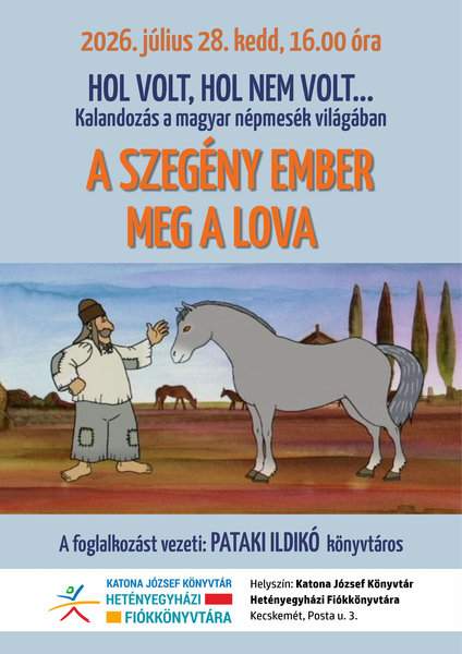 2026. július 28. kedd, 16.00 óra Hol volt, hol nem volt... Kalandozás a népmesék világában. A szegény ember meg a lova. A foglalkozást vezeti: Pataki Ildikó könyvtáros. Helyszín: Katona József Könyvtár Hetényegyházi Fiókkönyvtára