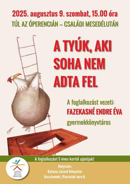 2025. augusztus 9. szombat 15.00 óra Túl az Óperencián - családi mesedélután. A tyúk, aki soha nem adta fel. A foglalkozást vezeti: Fazekasné Endre Éva gyermekkönyvtáros A foglalkozást 5 éves kortól ajánljuk! Helyszín: Katona József Könyvtár - Gyermekvilág - Kecskemét, Piaristák tere 8.