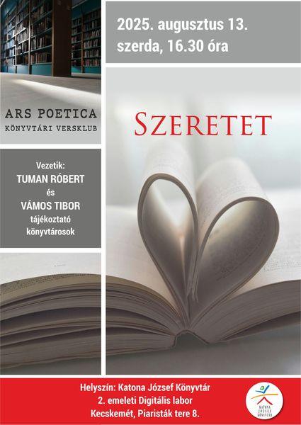 2025. augusztus 13 szerda 16.30 óra Ars poetica könyvtári versklub. Szeretet. Vezetik: Tuman Róbert és Vámos Tibor tájékoztató könyvtárosok Helyszín: Katona József Könyvtár - Kecskemét, Piaristák tere 8. - 2. emeleti Digitális labor