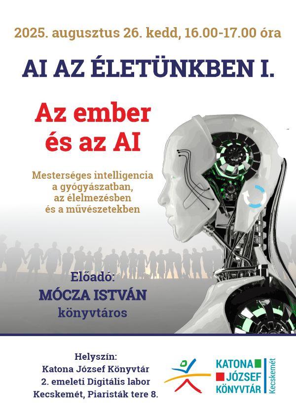 2025. augusztus 26. kedd, 16.00-17.00 óra AI az életünkben I. Az ember és az AI Mesterséges intelligencia a gyógyászatban, az élelmezésben és a művészetekben Előadó: Mócza István könyvtáros Helyszín: Katona József Könyvtár 2. emeleti Digitális Labor Kecskemét, Piaristák tere 8.