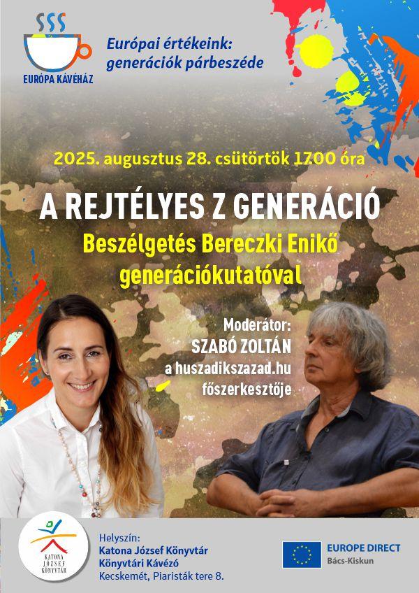 Európai értékeink: generációk párbeszéde Európai Kávéház 2025. augusztus 28. csütörtök 17.00 óra A rejtélyes Z generáció Beszélgetés Bereczki Enikő íróval Moderátor: Szabó Zoltán a huszadikszazad.hu főszerkesztője Helyszín: Katona József Könyvtár Könyvtári Kávézó Kecskemét, Piaristák tere 8. Europe Direct Bács - Kiskun