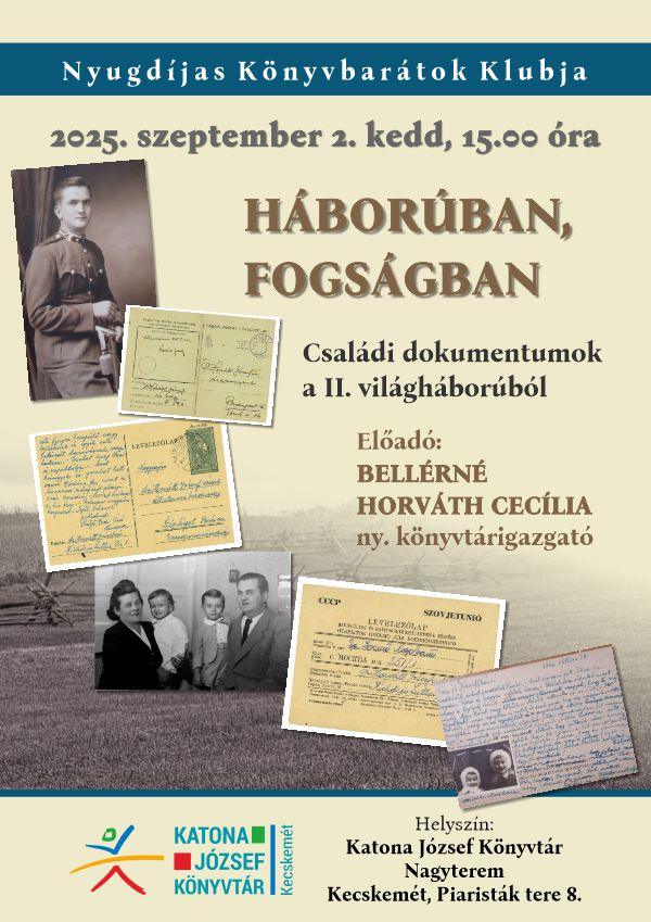 Nyugdíjas Könyvbarátok Klubja 2025. szeptember 2. kedd, 15.00 óra Háborúban, fogságban Családi dokumentumok a II. világháborúból Előadó: Bellérné Horváth Cecília ny. könyvtárigazgató Helyszín: Katona József Könyvtár Nagyterem Kecskemét, Piaristák tere 8.