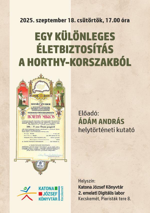 2025. szeptember 18. csütörtök, 17.00 óra Egy különleges életbiztosítás a Horthy-korszakból Előadó: Ádám András helytörténeti kutató Helyszín: Katona József Könyvtár 2. emeleti Digitális labor Kecskemét, Piaristák tere 8.