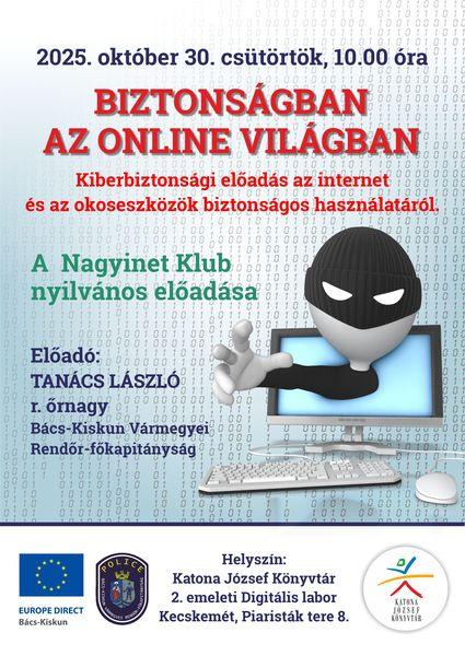 2025. október 30. csütörtök, 10.00 óra. Biztonságban az online világban. Kiberbiztonsági előadás az internet és az okoseszközök biztonságos használatáról. A Nagyinet Klub nyilvános előadása. Előadó: Tanács László r. őrnagy (Bács-Kiskun Vármegyei Rendőr-főkapitányság)