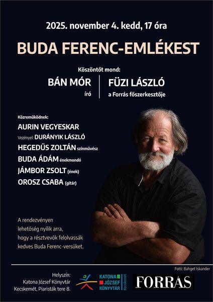 2025. november 4. kedd, 17 óra. Buda Ferenc-emlékest. Köszöntőt mond: Bán Mór író, Füzi László, a Forrás főszerkesztője. Közreműködnek: Aurin Vegyeskar. Vezényel: Durányik László. Hegedás Zoltán színművész. Buda Ádám énekmondó. Jámbor Zsolt (ének). Orosz Csaba (gitár). A rendezvényen lehetőség nyílik arra, hogy a résztvevők felolvassák kedves Buda Ferenc-versüket.
