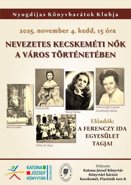 Nyugdíjas Könyvbarátok Klubja 2025. november 4. kedd, 15.00 óra Nevezetes kecskeméti nők a város történetében. Előadó: a Ferenczy Ida Egyesület tagjai. Helyszín: Katona József Könyvtár Nagyterem Kecskemét, Piaristák tere 8.