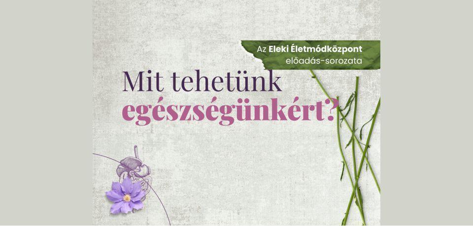 Mit tehetünk egészségünkért? Az Eleki Életmódközpont előadás-sorozata