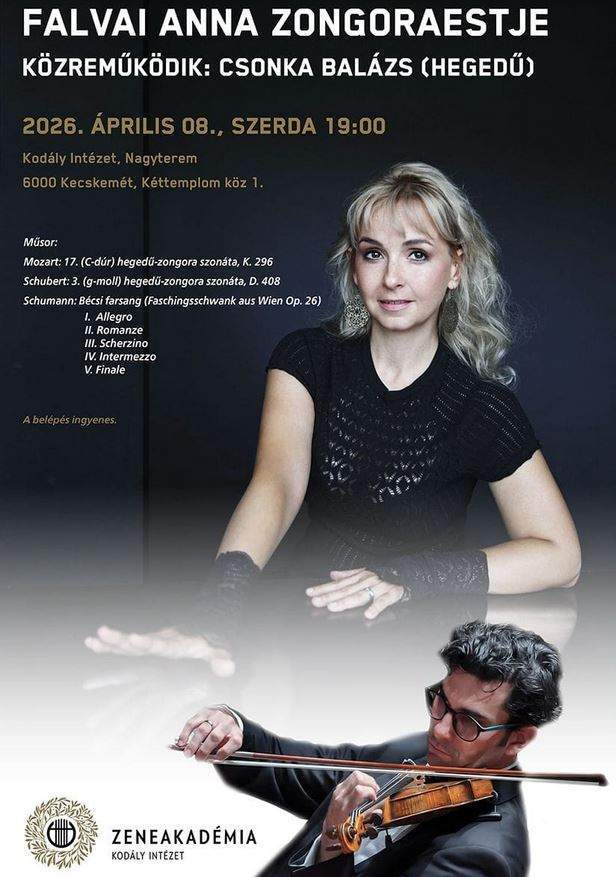 Falvai Anna zongoraestje Közreműködik: Csonka Balázs (hegedű) 2026. április 8. ,szerda 19:00 óra Kodály Intézet, nagyterem 6000 Kecskemét , Kéttemplom köz 1. Műsor: W.A.Mozart: 17. C-dúr hegedű-zongora szonáta , K. 296. F.Schubert: g-moll hegedű-zongora szonáta, D. 408. R. Schumann: Bécsi farsang (Faschingsschwank aus Wien Op.26.) I. Allegro II. Romanze III. Scherzino IV. Intermezzo V. Finale A belépés ingyenes.