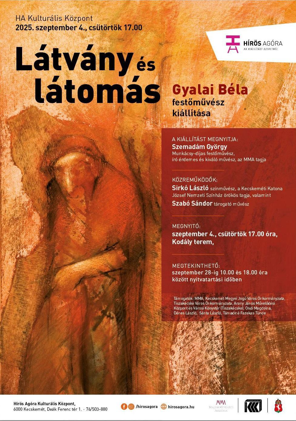 HA Kulturális Központ 2025. szeptember 4. csütörtök 17:00 Látvány és látomás Gyalai Béla festőművész kiállítása A kiállítást megnyitja : Szemadám György Munkácsy-díjas festőművész, író érdemes és kiválóművész, az MMA tagja Közreműködők: Sirkó László színművész, a Kecskeméti Katona József Nemzeti Színház örökös tagja , valamint Szabó Sándor tárogató művész Megnyitó: szeptember 4. csütörtök 17:00 óra, Kodály terem Megtekinthető: szeptember 28-ig 10:00 és 18:00 óra között nyitvatartási időben