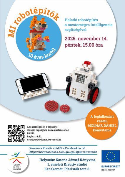 MI robotépítők. Haladó robotépítés a mesterséges intelligencia segítségével 10 éves kortól. 2025. november 14. péntek, 15.00 óra. A foglalkozást vezeti: Molnár Dániel könyvtáros. A foglalkozáson a részvétel olvasói tagsághoz és regisztrációhoz kötött! Keresse a Kreatív stúdiót a Facebookon is! https://www.facebook.com/groups/kjkkreativstudio Helyszín: Katona József Könyvtár - 1. emeleti Kreatív stúdió, Kecskemét, Piaristák tere 8.