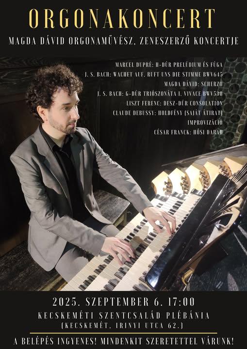 Orgonakoncert Magda Dávid orgonaművész,zeneszerző koncertje Marcel Dupré: H-dúr prelúdium és fúga J.S.Bach: Wachet auf, ruft Uns die Stimme BWV 645 Magda Dávid: Scherzo J.S.Bach: G-dúr triószonáta I. Vivace BWV530 Liszt Ferenc: Desz-dúr Consolation Claude Debussy: Holdfény(saját átirat) Improvizáció César Franck: Hősi darab Időpont: 2025. szeptember 6. 17:00 Kecskeméti Szentcsalád Plébánia ( Kecskemét, Irinyi utca 62.) A belépés ingyenes! Mindenkit szeretettel várunk!