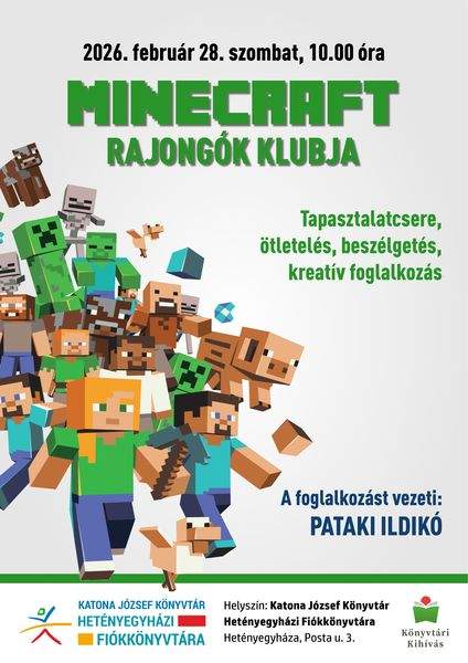 2026. február 28. szombat, 10.00 óra Minecraft rajongók klubja. A foglalkozást vezeti: Pataki Ildikó Tapasztalatcsere, ötletelés, beszélgetés, kreatív foglalkozás Helyszín: Katona József Könyvtár Hetényegyházi Fiókkönyvtára - Kecskemét, Posta utca 3. Könyvtári kihívás.
