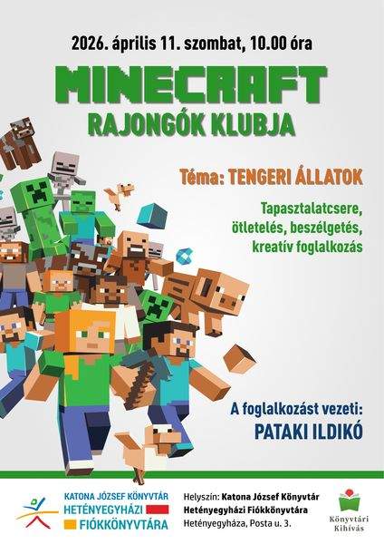 2026. április 11. szombat, 10.00 óra Minecraft rajongók klubja. Téma: tengeri állatok. A foglalkozást vezeti: Pataki Ildikó Tapasztalatcsere, ötletelés, beszélgetés, kreatív foglalkozás Helyszín: Katona József Könyvtár Hetényegyházi Fiókkönyvtára - Kecskemét, Posta utca 3. Könyvtári kihívás.