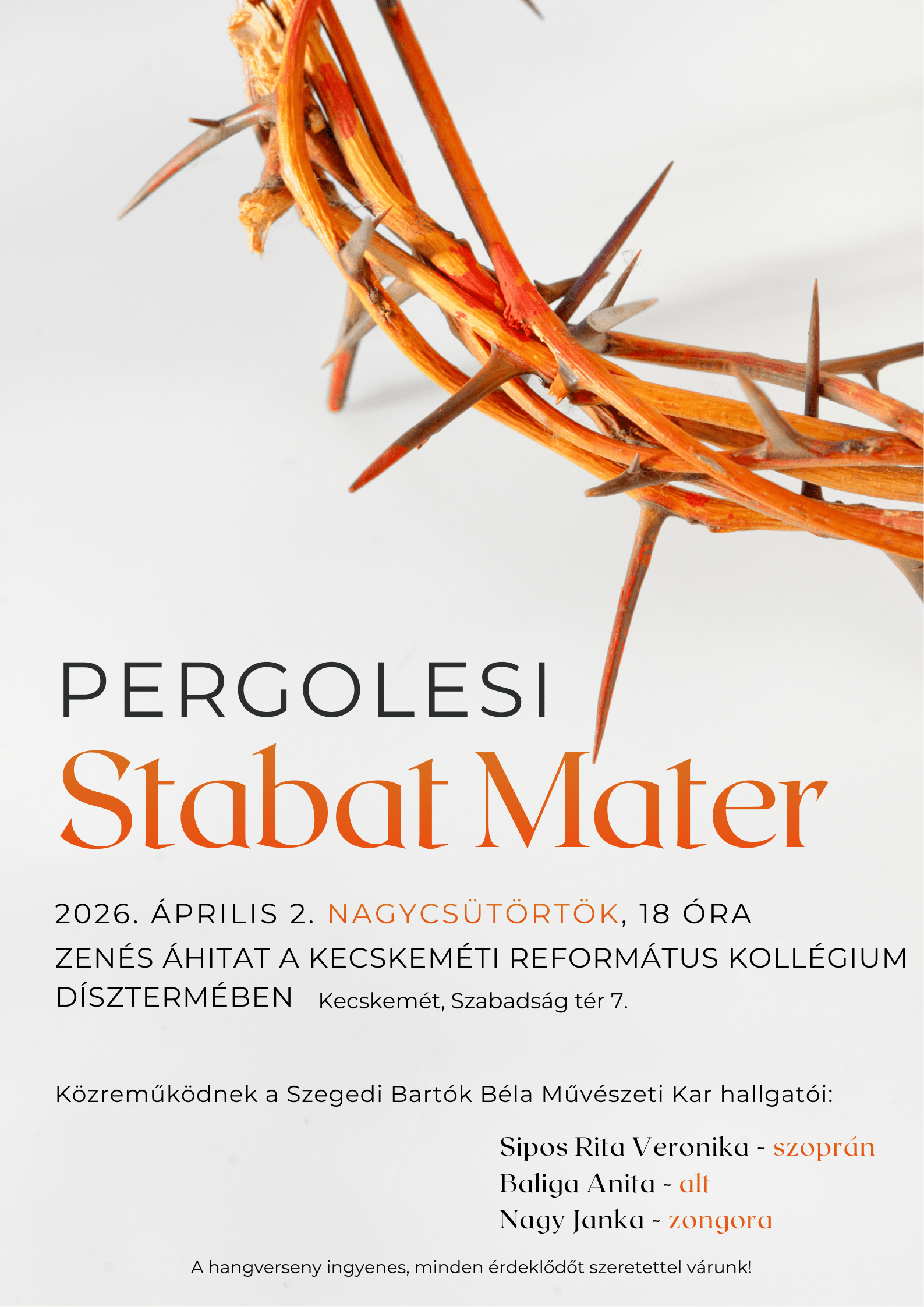 G. B. Pergolesi : Stabat mater Időpont: 2026. április 2. nagycsütörtök, 18 óra zenés áhítat a Kecskeméti Református Kollégium dísztermében Időpont: Kecskemét, Szabadság tér 7. Közreműködnek a Szegedi Bartók Béla Művészeti Kar hallgatói: Sipos Rita Veronika- szoprán Baliga Anita- alt Nagy Janka- zongora A hangverseny ingyenes, minden érdeklődőt szeretettel várunk!
