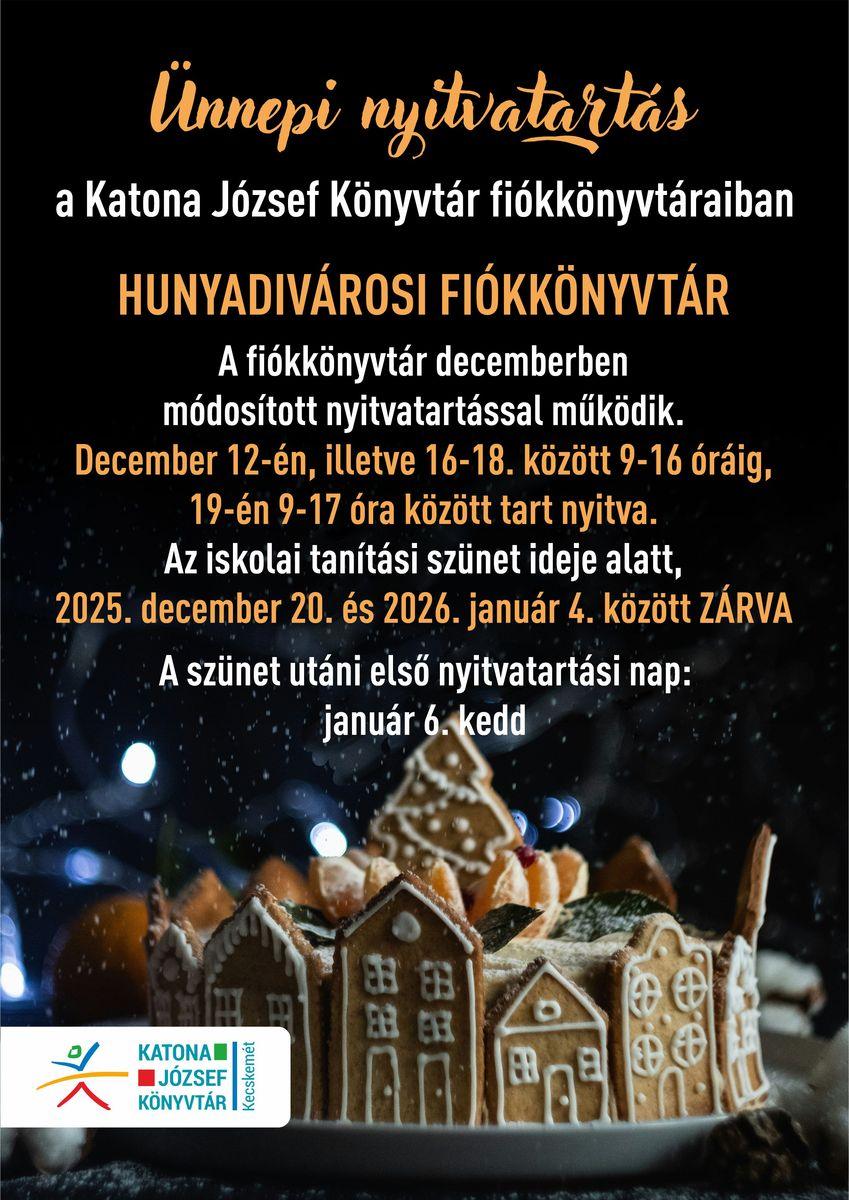 Ünnepi nyitvatartás a Katona József Könyvtár fiókkönyvtáraiban. Hunyadivárosi Fiókkönyvtár. A fiókkönyvtár decemberben módosított nyitvatartással működik. December 12-én, illetve 16-18. között 9-16 óráig, 19-én 9-17 óra között tart nyitva. Az iskolai tanítási szünet ideje alatt, 2025. december 20. és 2026. január 4. között ZÁRVA. A szünet utáni első nyitvatartási nap: január 6. kedd