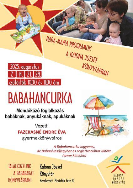 2025. augusztus 7., 14., 21., 28. csütörtök, 10.00 és 11.00 óra Babahancurka mondókázó foglalkozás babáknak, anyukáknak, apukáknak Baba-mama programok a Katona József Könyvtárban Vezeti: Fazekasné Endre Éva gyermekkönyvtáros A Babahancurka ingyenes, de Babaolvasójegyhez és regisztrációhoz kötött. (www.kjmk.hu)