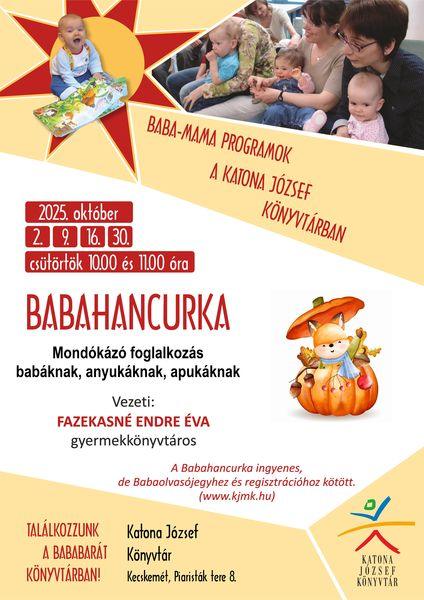 2025. október 2., 9., 16., 30. csütörtök, 10.00 és 11.00 óra Babahancurka mondókázó foglalkozás babáknak, anyukáknak, apukáknak Baba-mama programok a Katona József Könyvtárban Vezeti: Fazekasné Endre Éva gyermekkönyvtáros A Babahancurka ingyenes, de Babaolvasójegyhez és regisztrációhoz kötött. (www.kjmk.hu)