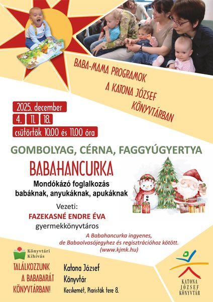 2025. december 4., 11., 18. csütörtök, 10.00 és 11.00 óra Babahancurka mondókázó foglalkozás babáknak, anyukáknak, apukáknak Baba-mama programok a Katona József Könyvtárban Vezeti: Fazekasné Endre Éva gyermekkönyvtáros A Babahancurka ingyenes, de Babaolvasójegyhez és regisztrációhoz kötött. (www.kjmk.hu) Könyvtári kihívás